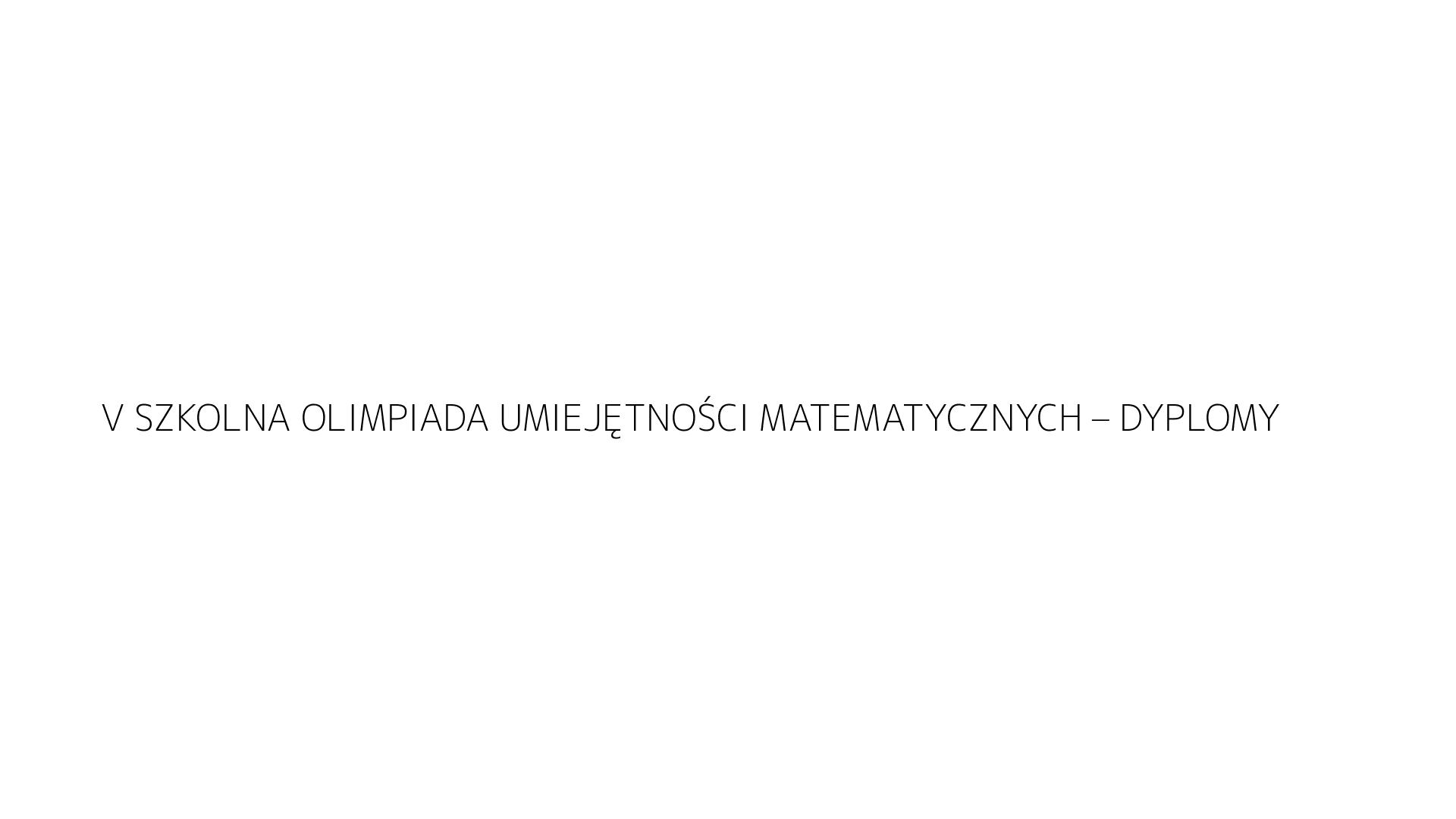 V SZKOLNA OLIMPIADA UMIEJĘTNOŚCI MATEMATYCZNYCH – DYPLOMY